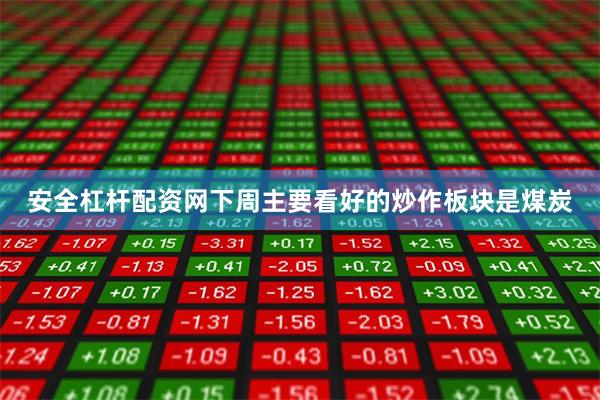 安全杠杆配资网下周主要看好的炒作板块是煤炭