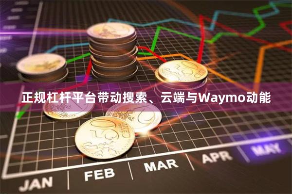 正规杠杆平台带动搜索、云端与Waymo动能