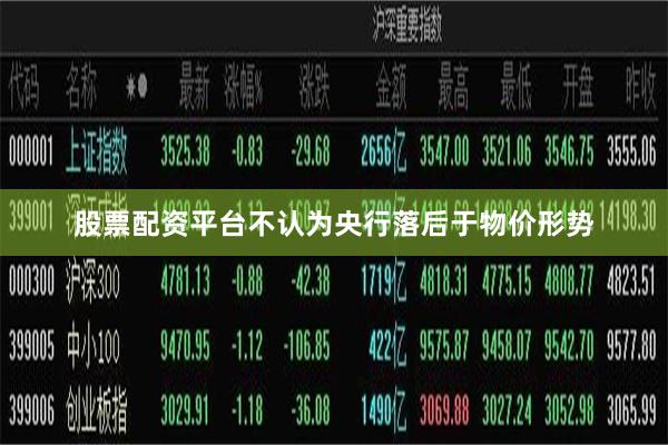 股票配资平台　　不认为央行落后于物价形势