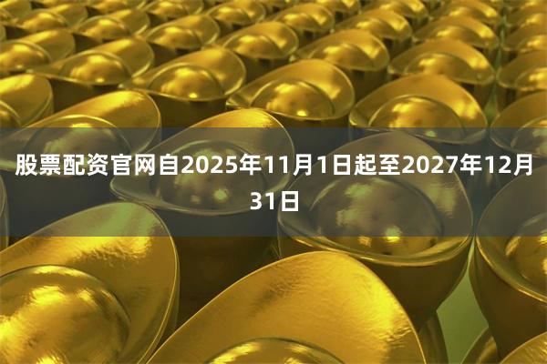 股票配资官网自2025年11月1日起至2027年12月31日