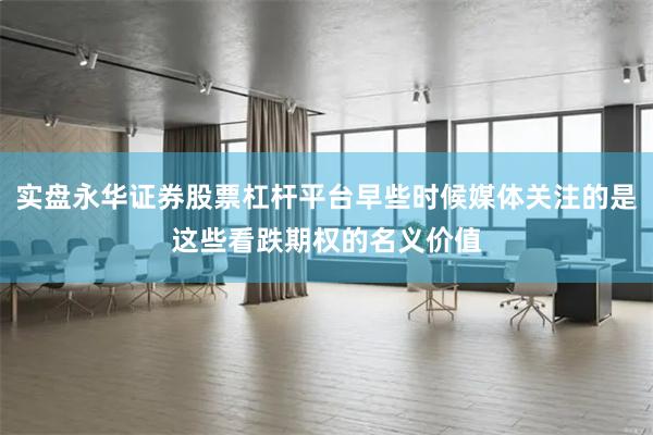 实盘永华证券股票杠杆平台早些时候媒体关注的是这些看跌期权的名义价值