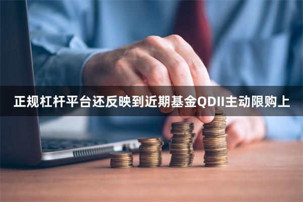 正规杠杆平台还反映到近期基金QDII主动限购上